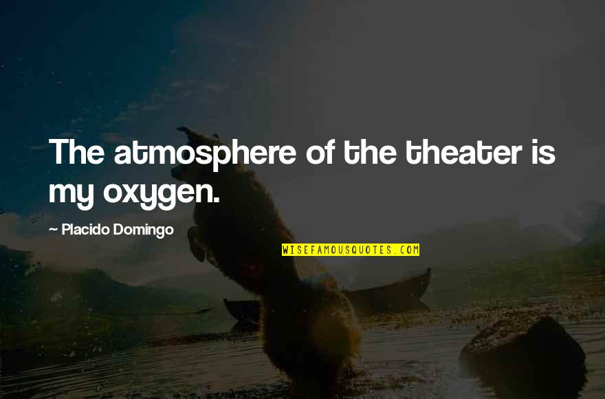 Placido Quotes By Placido Domingo: The atmosphere of the theater is my oxygen.