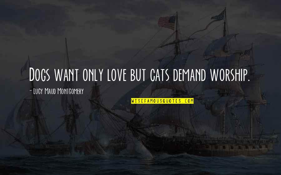 Planeando Un Quotes By Lucy Maud Montgomery: Dogs want only love but cats demand worship.