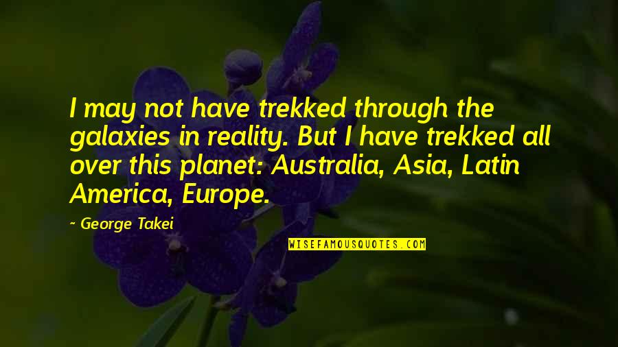 Planet Asia Quotes By George Takei: I may not have trekked through the galaxies