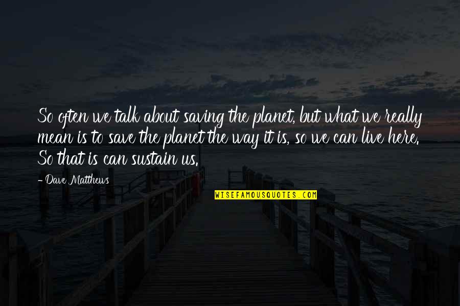 Planet Is Quotes By Dave Matthews: So often we talk about saving the planet,