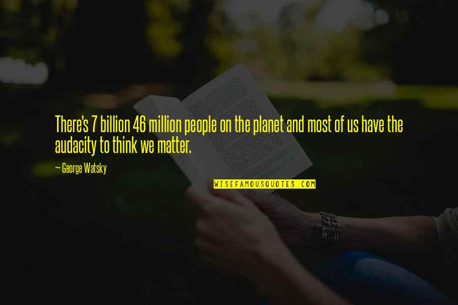 Planet Us Quotes By George Watsky: There's 7 billion 46 million people on the