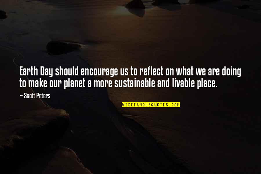 Planet Us Quotes By Scott Peters: Earth Day should encourage us to reflect on