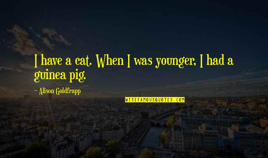 Planetopia Quotes By Alison Goldfrapp: I have a cat. When I was younger,