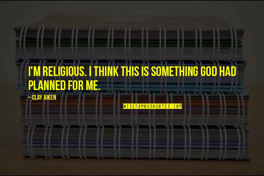 Planned Quotes By Clay Aiken: I'm religious. I think this is something God