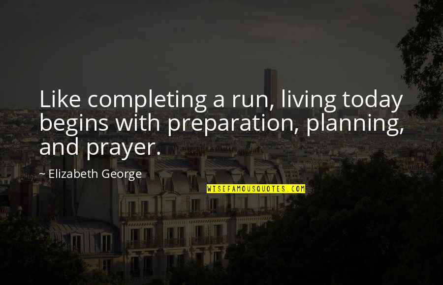 Planning And God Quotes By Elizabeth George: Like completing a run, living today begins with