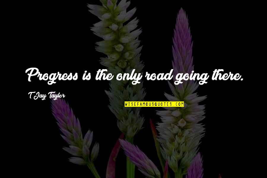 Planning And Success Quotes By T Jay Taylor: Progress is the only road going there.