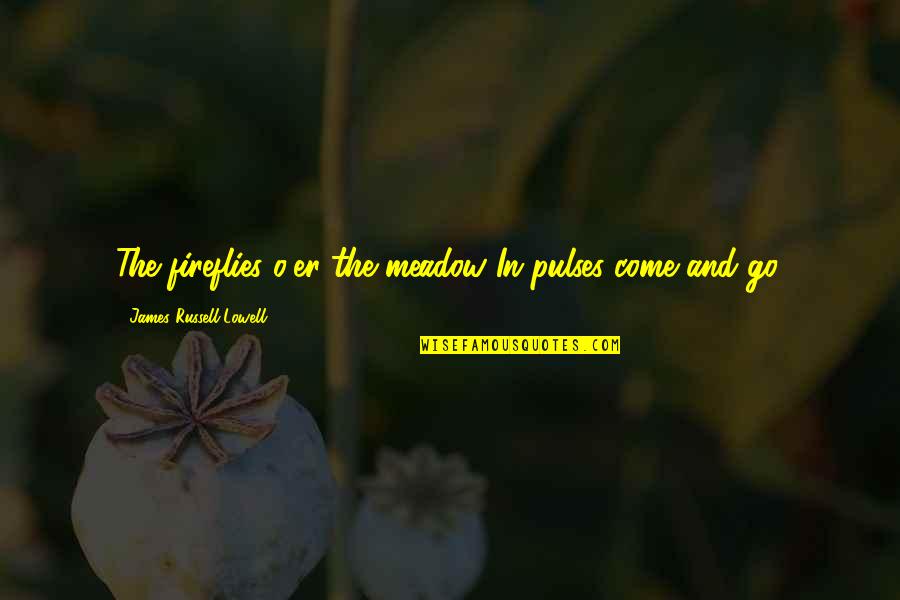 Plant Cells Quotes By James Russell Lowell: The fireflies o'er the meadow In pulses come