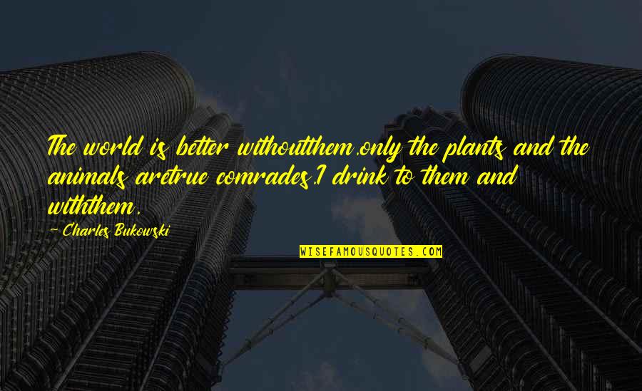 Plants And Nature Quotes By Charles Bukowski: The world is better withoutthem.only the plants and