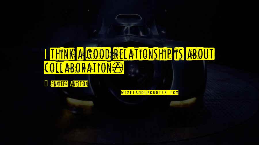 Plasis Gr Quotes By Jennifer Aniston: I think a good relationship is about collaboration.