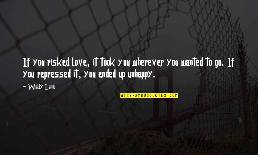 Plastered Synonym Quotes By Wally Lamb: If you risked love, it took you wherever