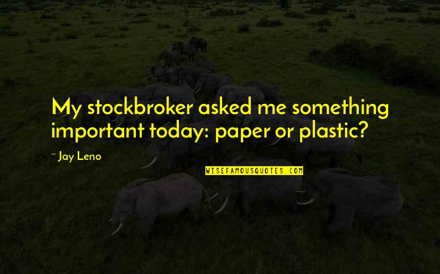 Plastic Quotes By Jay Leno: My stockbroker asked me something important today: paper