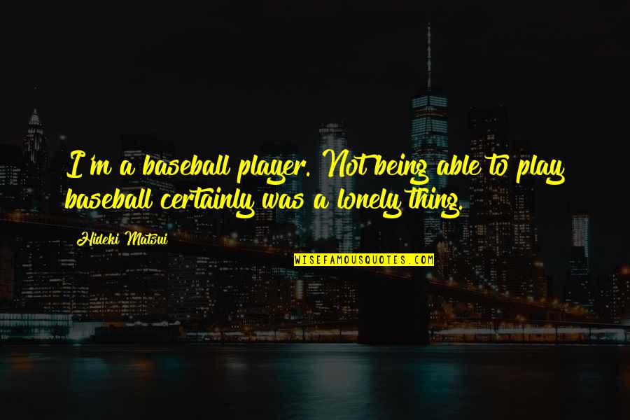 Play A Player Quotes By Hideki Matsui: I'm a baseball player. Not being able to