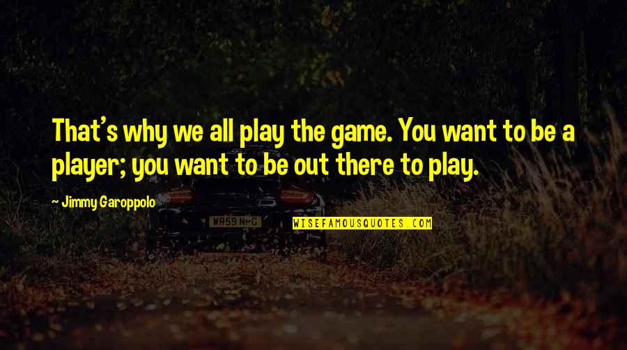 Play A Player Quotes By Jimmy Garoppolo: That's why we all play the game. You