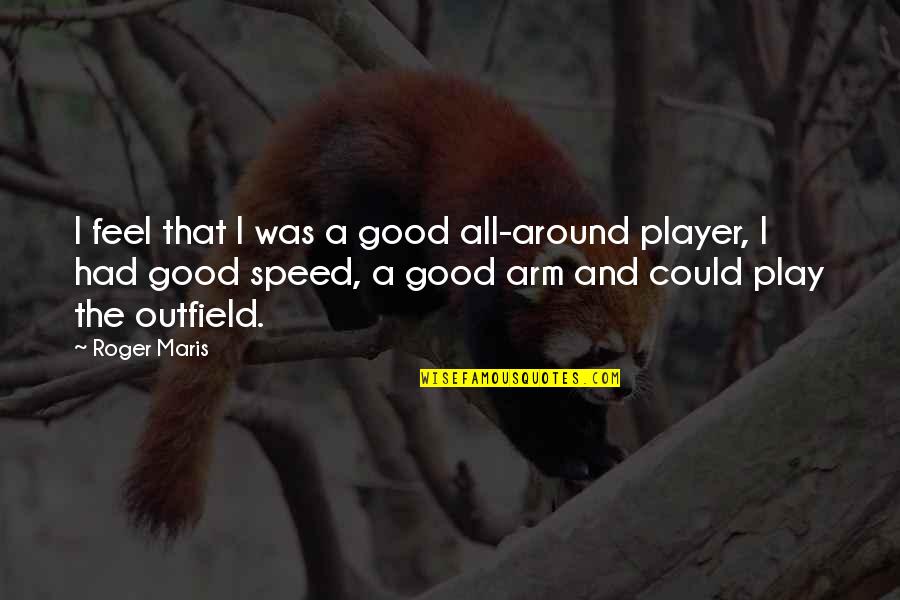 Play A Player Quotes By Roger Maris: I feel that I was a good all-around