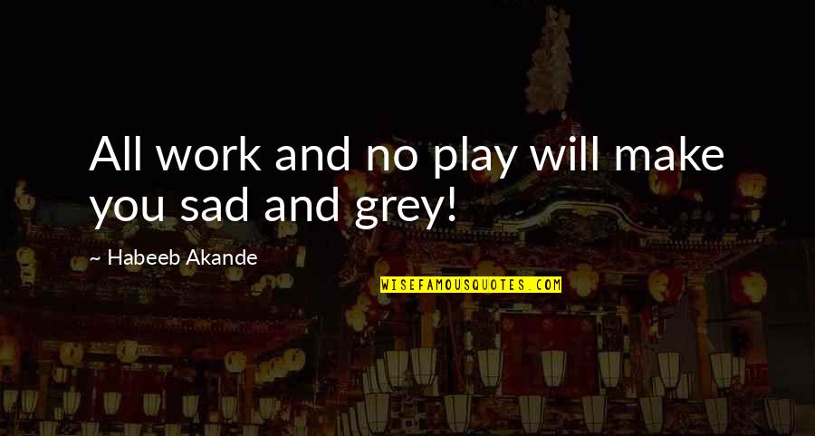 Play Hard Life Quotes By Habeeb Akande: All work and no play will make you