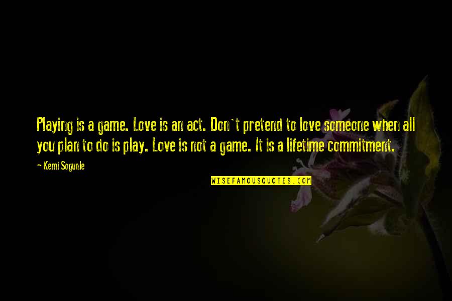 Play The Game Of Love Quotes By Kemi Sogunle: Playing is a game. Love is an act.