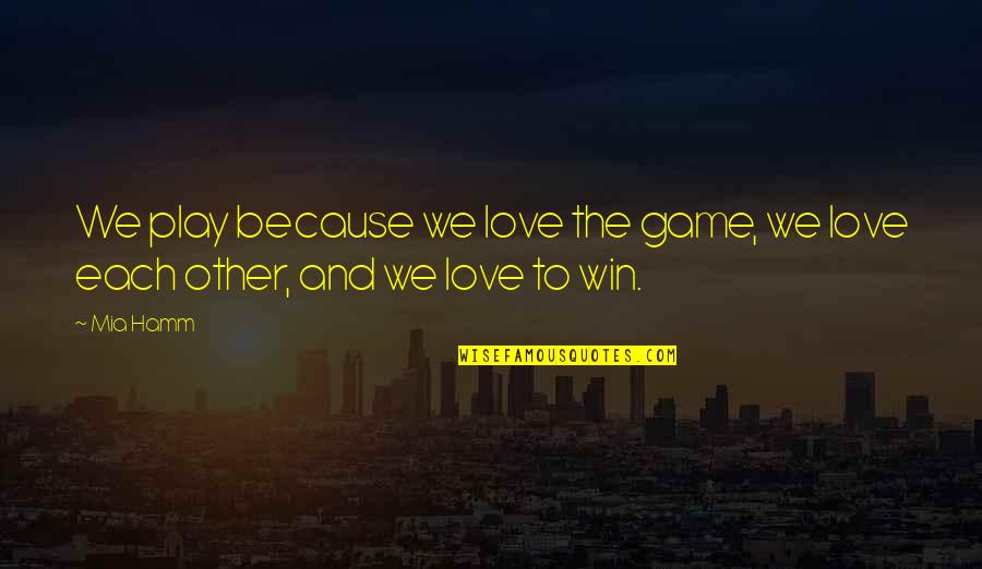 Play The Game Of Love Quotes By Mia Hamm: We play because we love the game, we