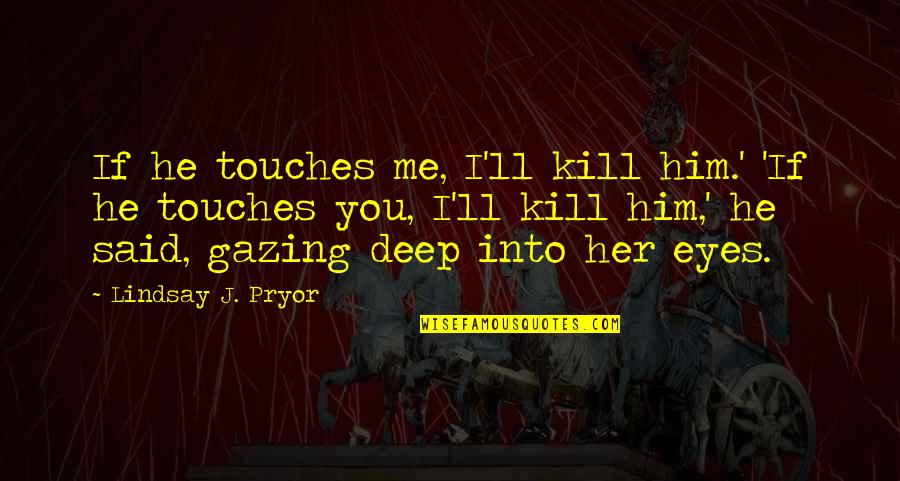 Play These Are A Few Of My Favorite Quotes By Lindsay J. Pryor: If he touches me, I'll kill him.' 'If