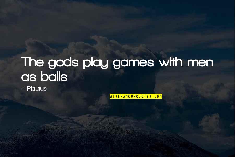 Play With Your Balls Quotes By Plautus: The gods play games with men as balls