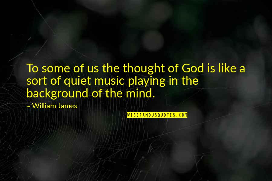 Playing Music For God Quotes By William James: To some of us the thought of God