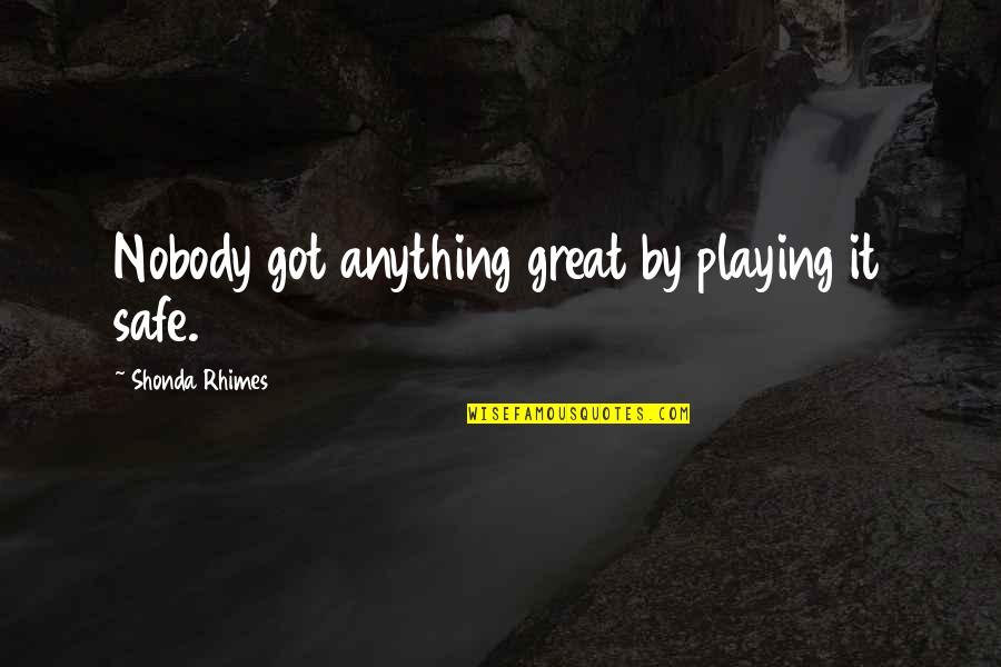 Playing Safe Quotes By Shonda Rhimes: Nobody got anything great by playing it safe.