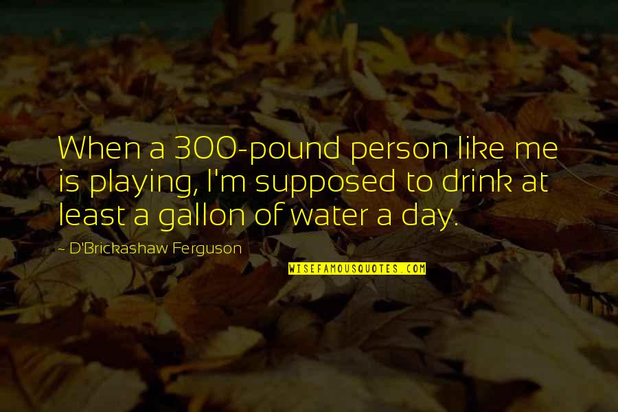 Playing With Water Quotes By D'Brickashaw Ferguson: When a 300-pound person like me is playing,