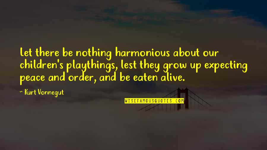 Playthings Quotes By Kurt Vonnegut: Let there be nothing harmonious about our children's