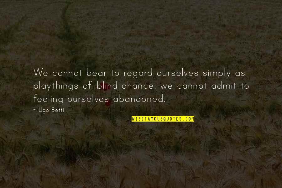 Playthings Quotes By Ugo Betti: We cannot bear to regard ourselves simply as