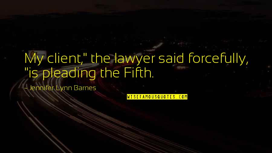 Pleading Fifth Quotes By Jennifer Lynn Barnes: My client," the lawyer said forcefully, "is pleading