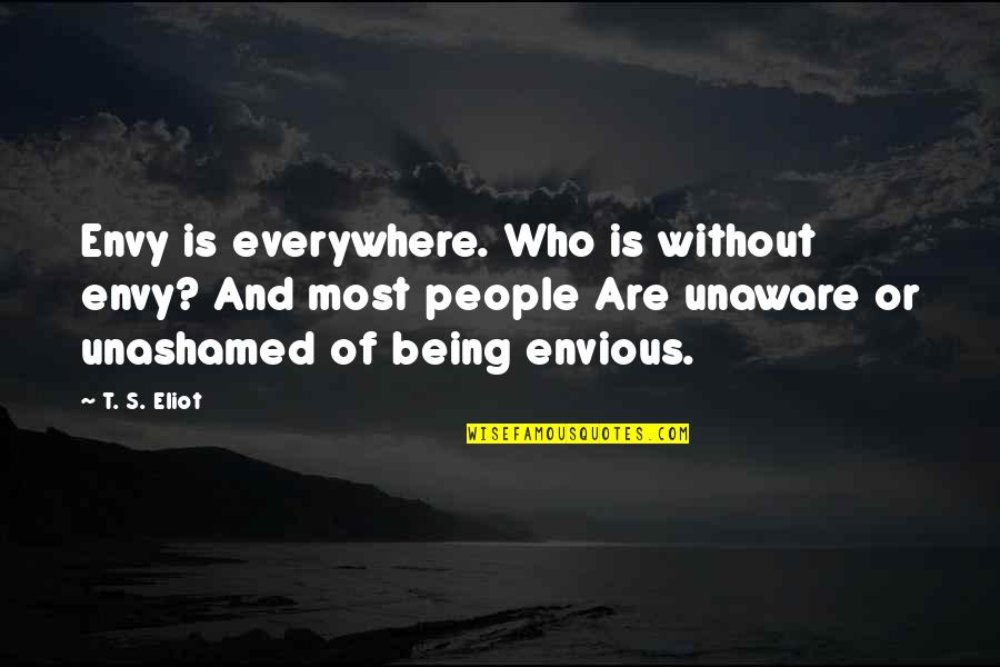 Please Be Proud Of Me Quotes By T. S. Eliot: Envy is everywhere. Who is without envy? And