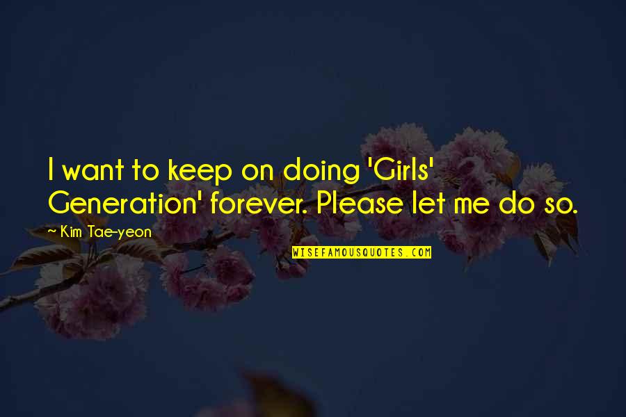 Please Be With Me Forever Quotes By Kim Tae-yeon: I want to keep on doing 'Girls' Generation'