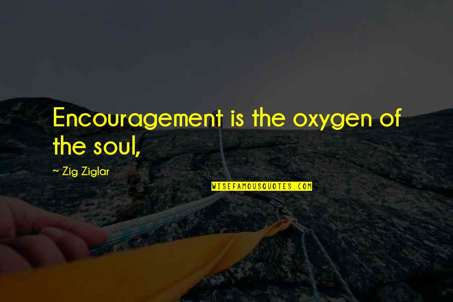 Please Contribute Quotes By Zig Ziglar: Encouragement is the oxygen of the soul,