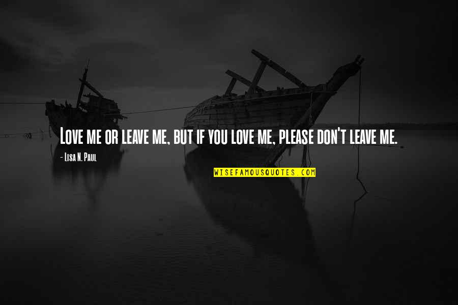 Please Don't Leave Me Love Quotes By Lisa N. Paul: Love me or leave me, but if you