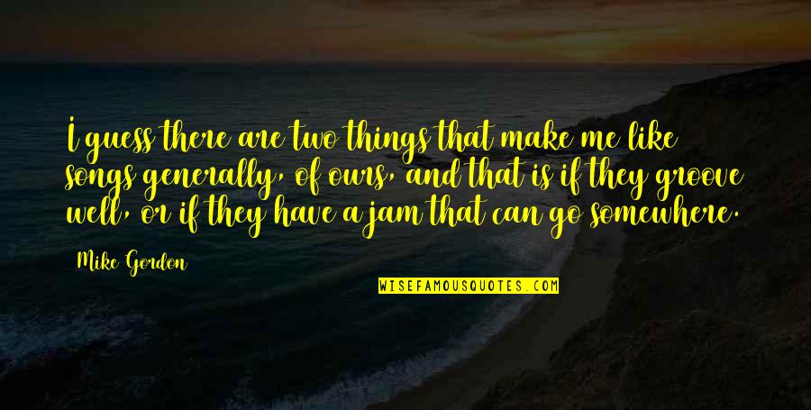 Please Don't Push Me Away Quotes By Mike Gordon: I guess there are two things that make