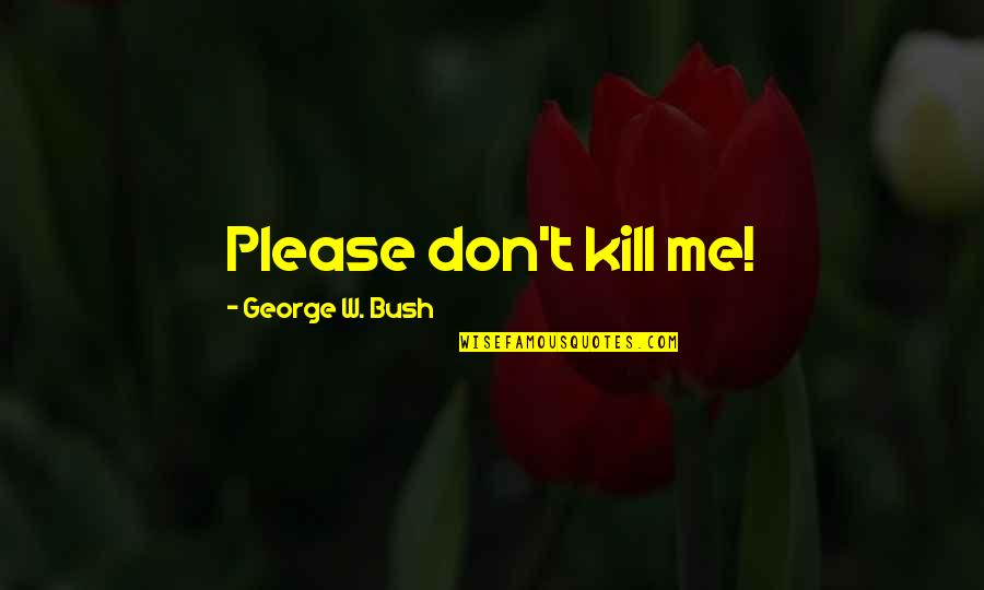 Please Kill Me Now Quotes By George W. Bush: Please don't kill me!