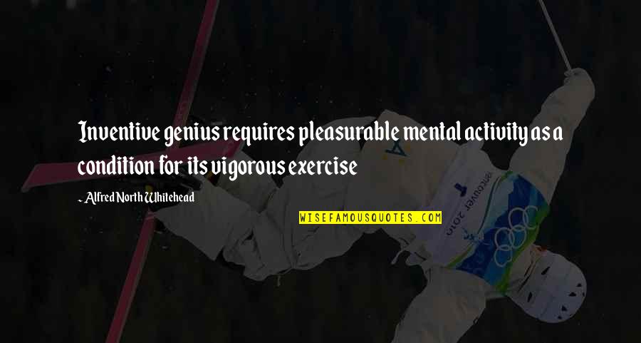 Pleasurable Quotes By Alfred North Whitehead: Inventive genius requires pleasurable mental activity as a