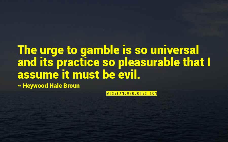 Pleasurable Quotes By Heywood Hale Broun: The urge to gamble is so universal and