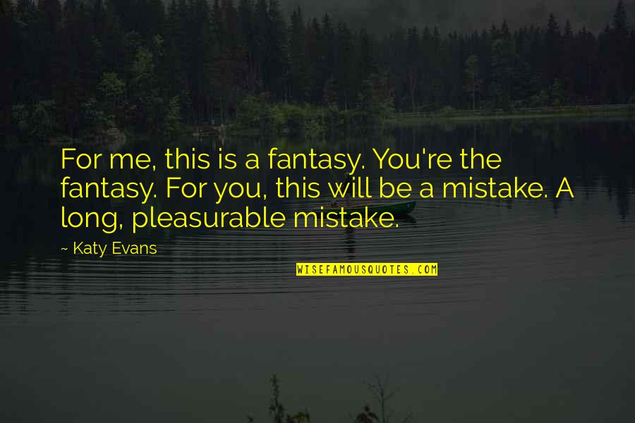 Pleasurable Quotes By Katy Evans: For me, this is a fantasy. You're the