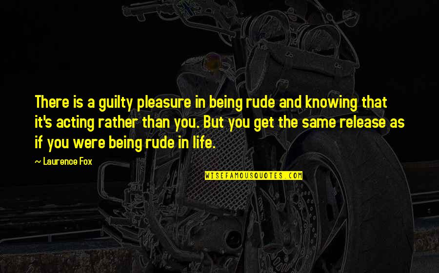 Pleasure Knowing You Quotes By Laurence Fox: There is a guilty pleasure in being rude