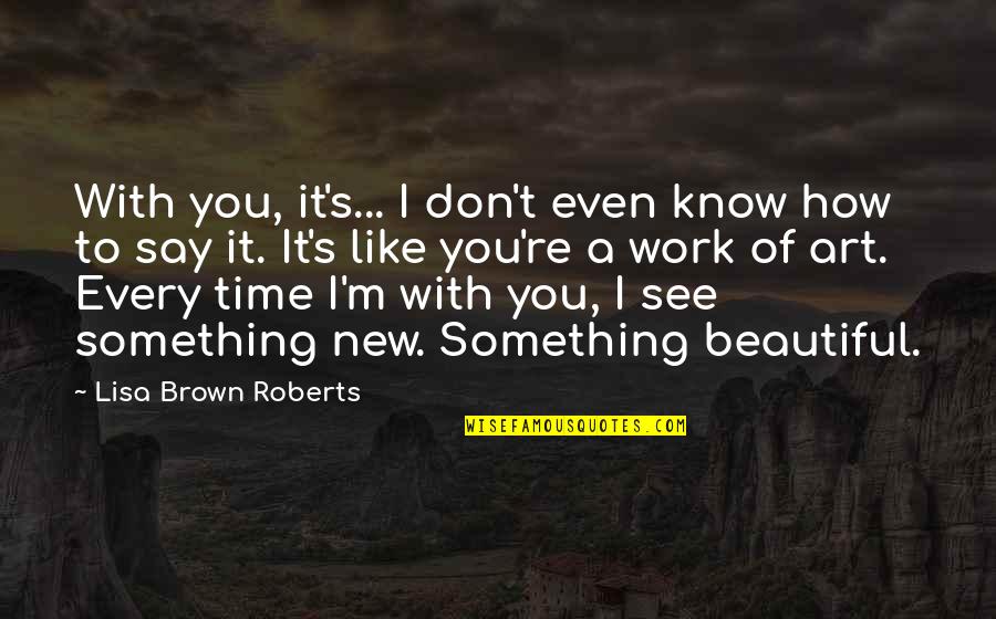 Plenea Quotes By Lisa Brown Roberts: With you, it's... I don't even know how