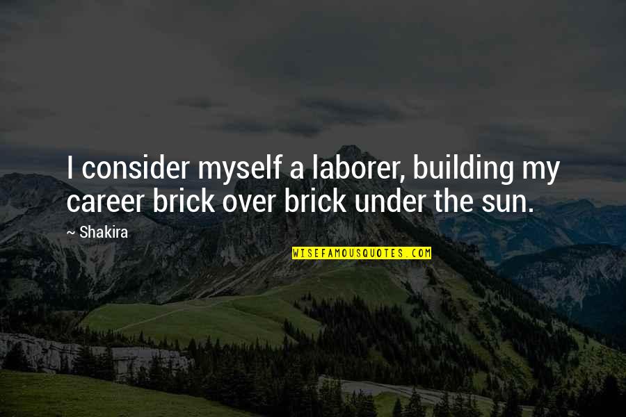 Pliegas Quotes By Shakira: I consider myself a laborer, building my career