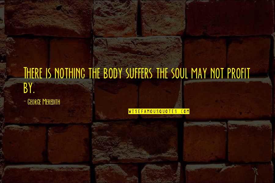 Plink Quotes By George Meredith: There is nothing the body suffers the soul