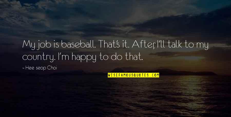 Pliva 441 Quotes By Hee-seop Choi: My job is baseball. That's it. After, I'll