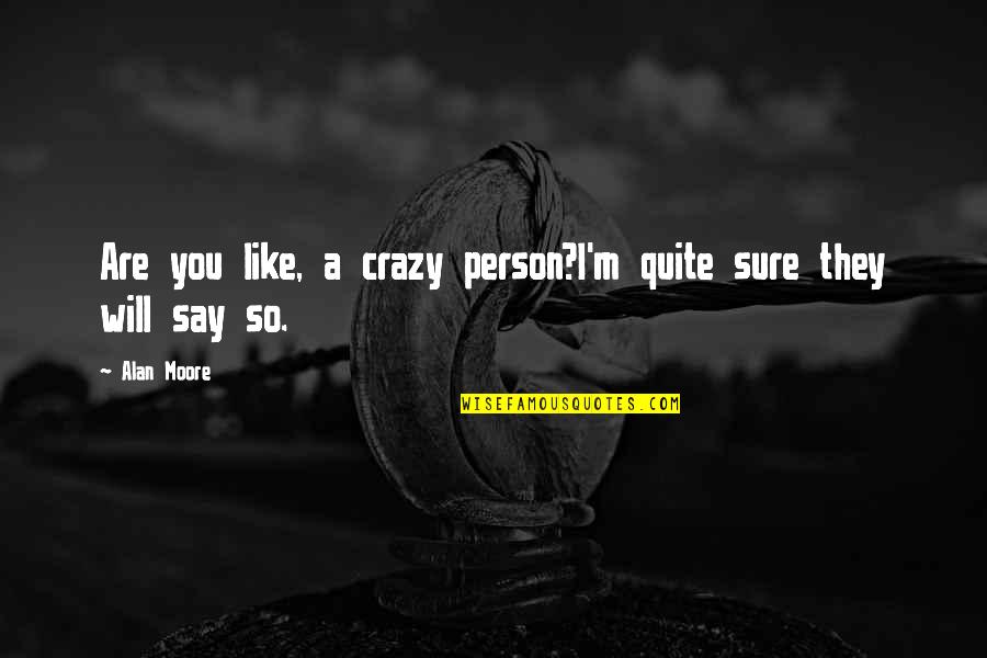 Plongeurs International Quotes By Alan Moore: Are you like, a crazy person?I'm quite sure