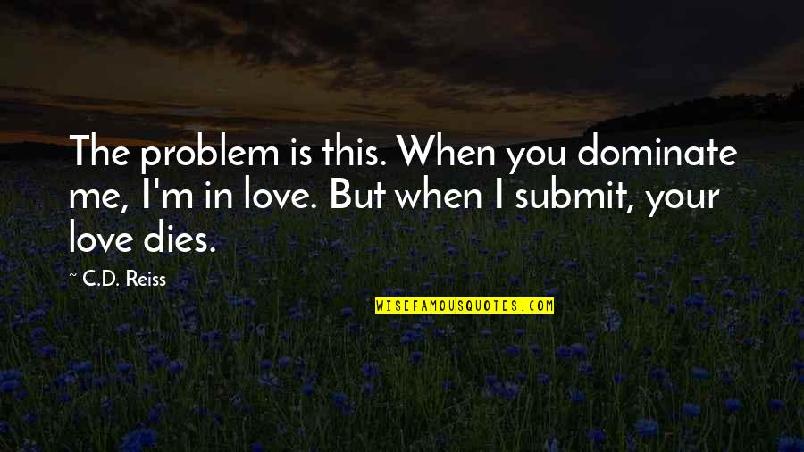 Plum Blossom Quotes By C.D. Reiss: The problem is this. When you dominate me,