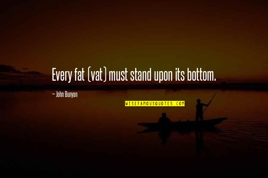 Plus Vat On Quotes By John Bunyan: Every fat (vat) must stand upon its bottom.