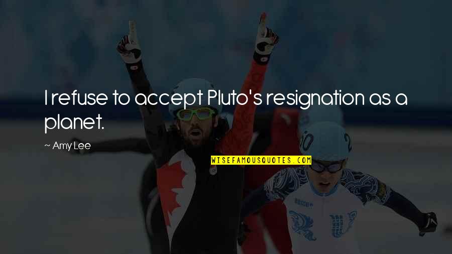 Pluto Quotes By Amy Lee: I refuse to accept Pluto's resignation as a