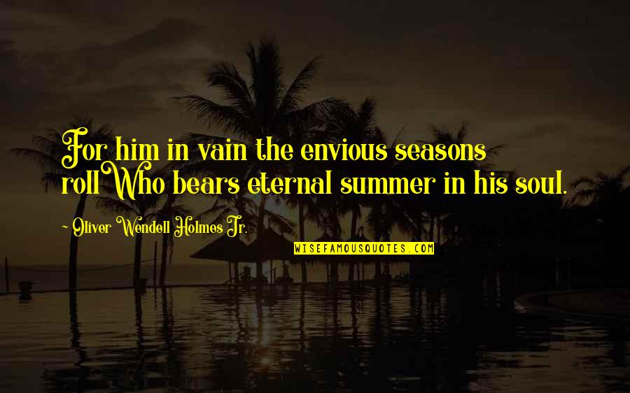 Pneumatics Quotes By Oliver Wendell Holmes Jr.: For him in vain the envious seasons rollWho