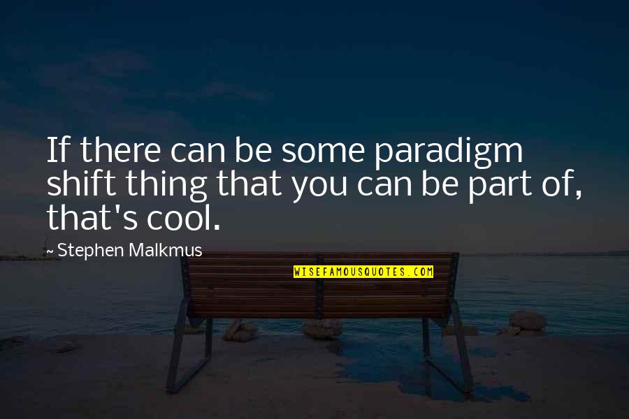 Pneumatics Quotes By Stephen Malkmus: If there can be some paradigm shift thing