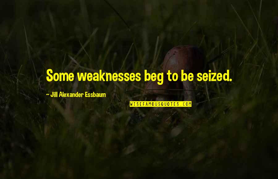 Pobre Quotes By Jill Alexander Essbaum: Some weaknesses beg to be seized.